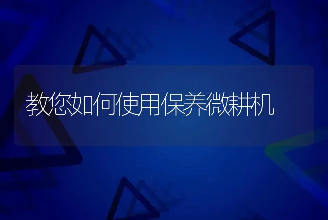 教您如何使用保养微耕机 | 养殖