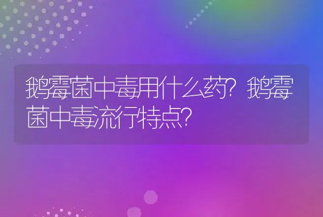 鹅霉菌中毒用什么药？鹅霉菌中毒流行特点？ | 兽医知识大全