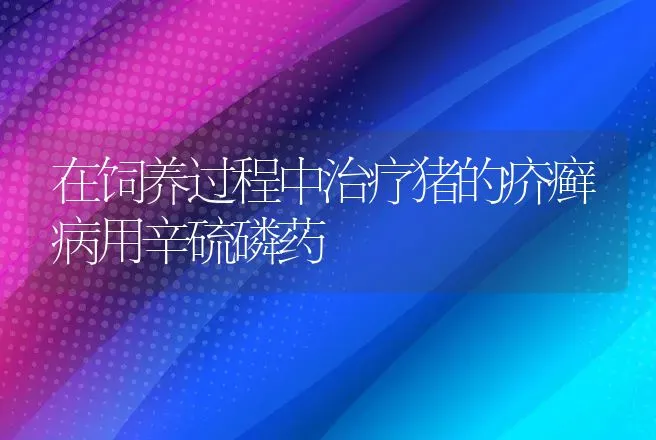 在饲养过程中治疗猪的疥癣病用辛硫磷药 | 动物养殖