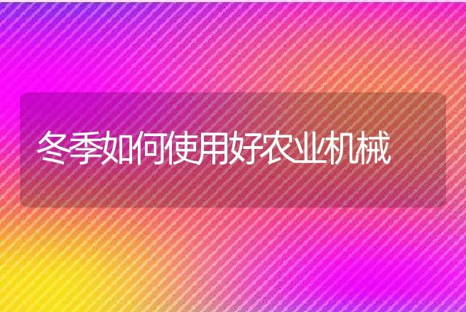 冬季如何使用好农业机械 | 养殖