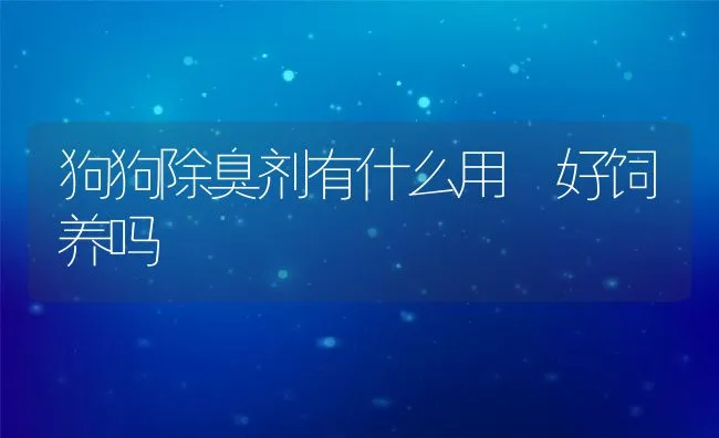 狗狗除臭剂有什么用 好饲养吗 | 宠物病虫害