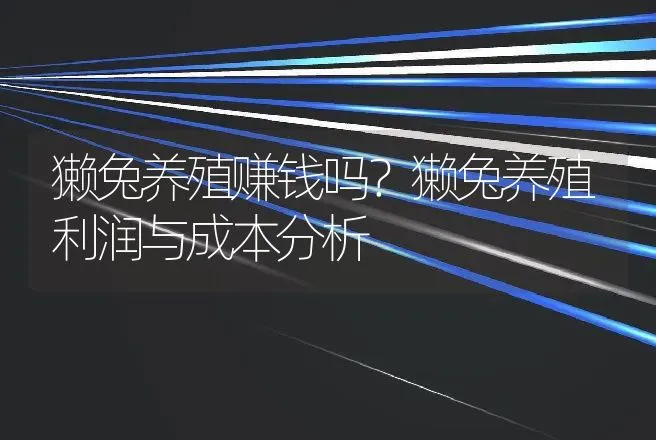 獭兔养殖赚钱吗？獭兔养殖利润与成本分析 | 养殖致富