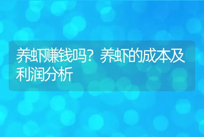 养虾赚钱吗？养虾的成本及利润分析 | 养殖致富