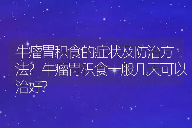 牛瘤胃积食的症状及防治方法?牛瘤胃积食一般几天可以治好? | 兽医知识大全