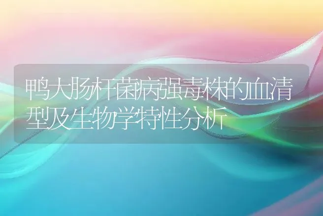 鸭大肠杆菌病强毒株的血清型及生物学特性分析 | 家禽养殖