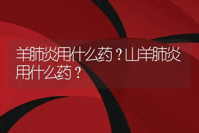 羊肺炎用什么药？山羊肺炎用什么药？ | 兽医知识大全