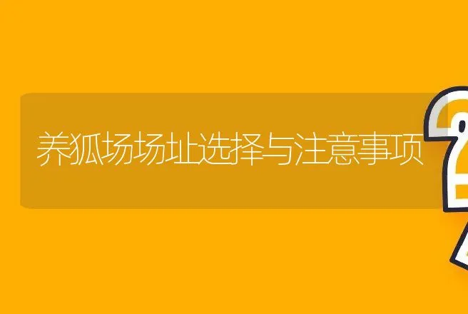 养狐场场址选择与注意事项 | 动物养殖