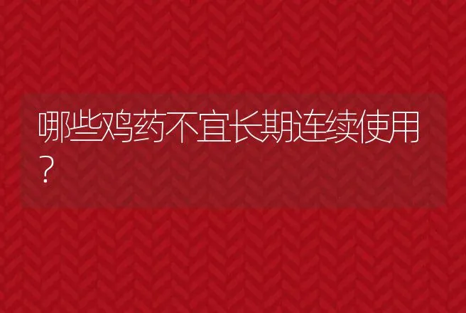 哪些鸡药不宜长期连续使用？ | 兽医知识大全