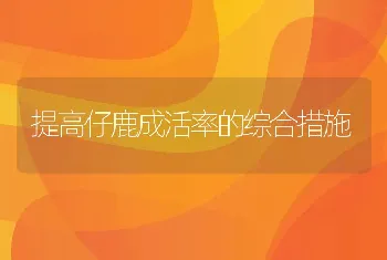 提高仔鹿成活率的综合措施