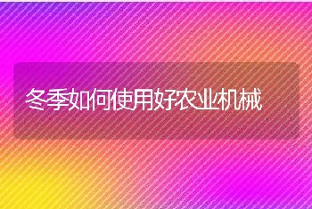 冬季如何使用好农业机械