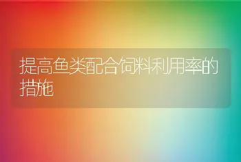 提高鱼类配合饲料利用率的措施