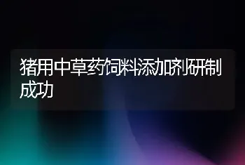 猪用中草药饲料添加剂研制成功