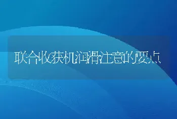 联合收获机润滑注意的要点