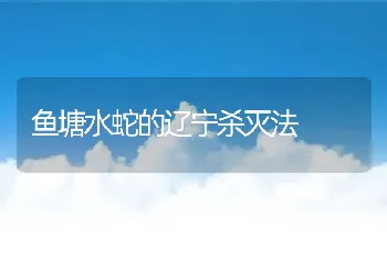 鱼塘水蛇的辽宁杀灭法