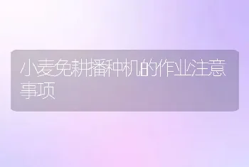 小麦免耕播种机的作业注意事项