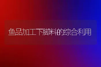 鱼品加工下脚料的综合利用