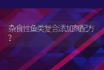 杂食性鱼类复合添加剂配方?