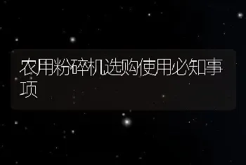 农用粉碎机选购使用必知事项