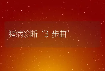 猪病诊断“3步曲”