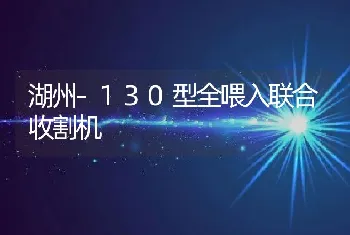 湖州-130型全喂入联合收割机