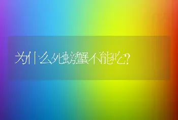 为什么死螃蟹不能吃？