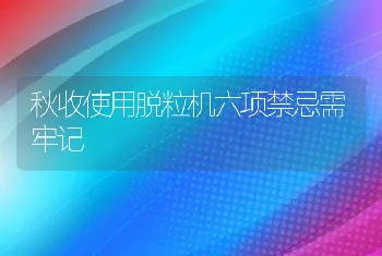 秋收使用脱粒机六项禁忌需牢记