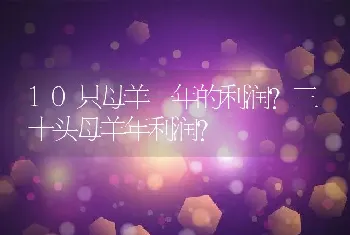 10只母羊一年的利润？三十头母羊年利润？