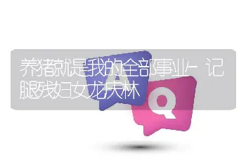 养猪就是我的全部事业-记腿残妇女龙庆林