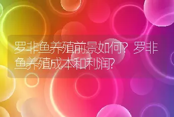 罗非鱼养殖前景如何？罗非鱼养殖成本和利润?