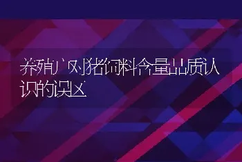 养殖户对猪饲料含量品质认识的误区