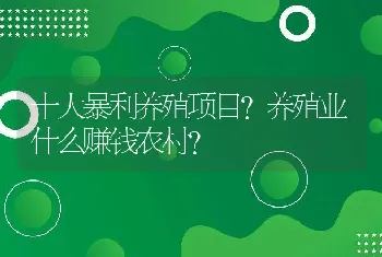 十大暴利养殖项目？养殖业什么赚钱农村?