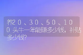 养20、30、50、100头牛一年能赚多少钱，补贴多少钱？