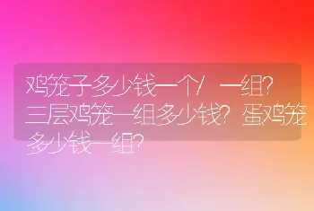 鸡笼子多少钱一个/一组？三层鸡笼一组多少钱？蛋鸡笼多少钱一组？