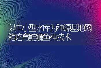 以中小型水库为种源基地网箱培育鲢鳙鱼种技术