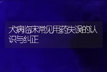 犬病临床常见用药失误的认识与纠正