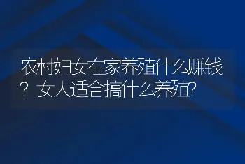 农村妇女在家养殖什么赚钱？女人适合搞什么养殖？