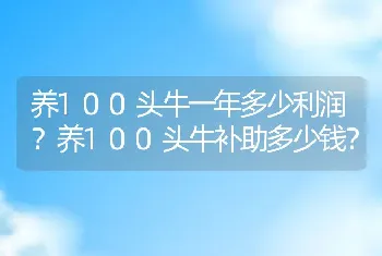 养100头牛一年多少利润？养100头牛补助多少钱？