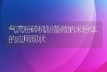 气流粉碎机制备微纳米粉体的应用现状