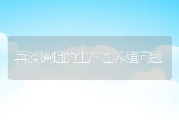 再谈蝇蛆的生产性养殖问题