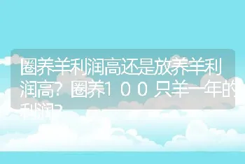 圈养羊利润高还是放养羊利润高？圈养100只羊一年的利润？