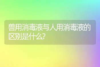 兽用消毒液与人用消毒液的区别是什么?