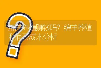 绵羊养殖赚钱吗？绵羊养殖利润及成本分析