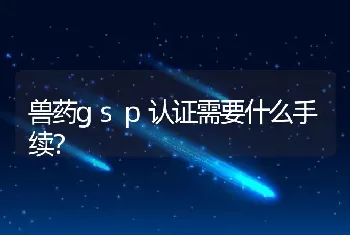 兽药gsp认证需要什么手续？