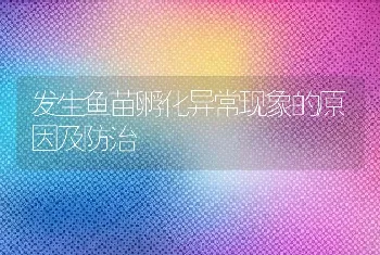 发生鱼苗孵化异常现象的原因及防治