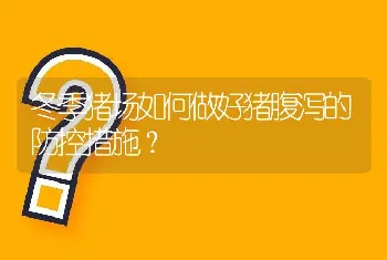 冬季猪场如何做好猪腹泻的防控措施？