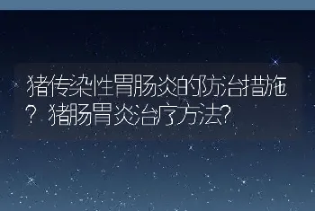 猪传染性胃肠炎的防治措施？猪肠胃炎治疗方法？