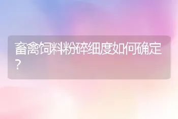 畜禽饲料粉碎细度如何确定？