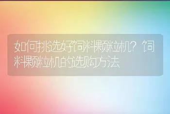 如何挑选好饲料颗粒机？饲料颗粒机的选购方法