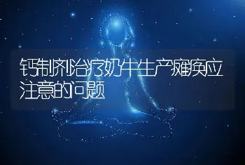 钙制剂治疗奶牛生产瘫痪应注意的问题