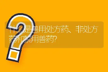 什么是兽用处方药、非处方药和禁用兽药？